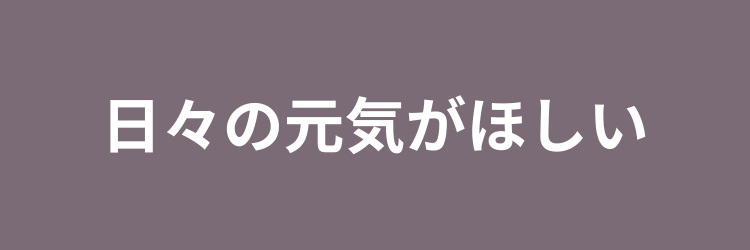 日々の元気がほしい
