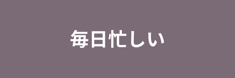 毎日忙しい